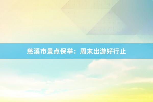慈溪市景点保举：周末出游好行止