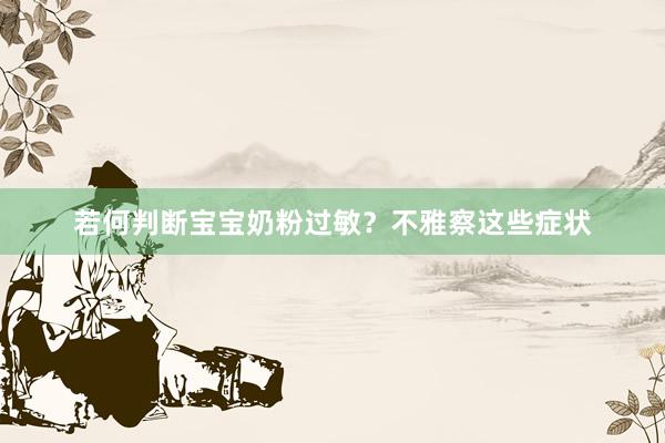 若何判断宝宝奶粉过敏？不雅察这些症状