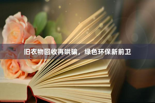 旧衣物回收再哄骗，绿色环保新前卫