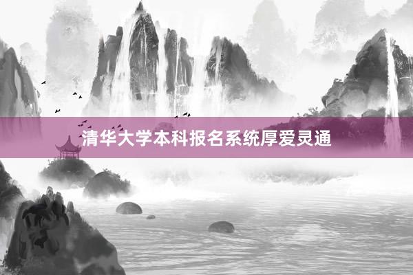 清华大学本科报名系统厚爱灵通