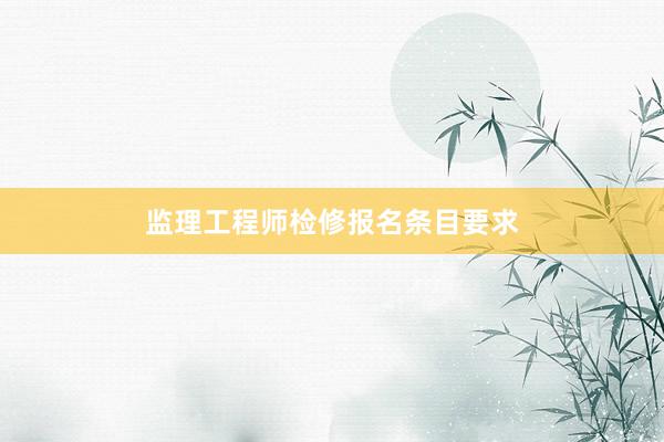 监理工程师检修报名条目要求