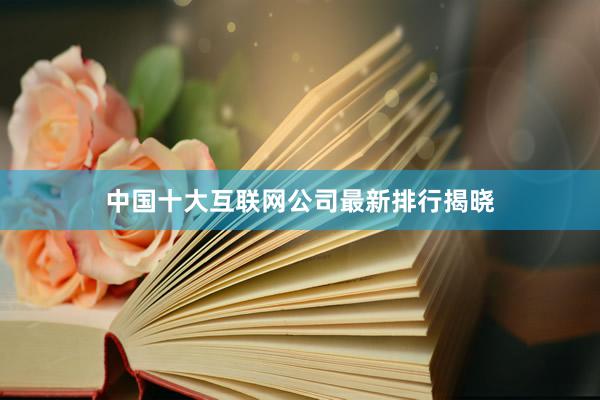 中国十大互联网公司最新排行揭晓