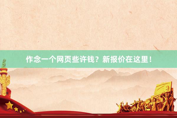 作念一个网页些许钱？新报价在这里！
