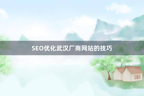 SEO优化武汉厂商网站的技巧