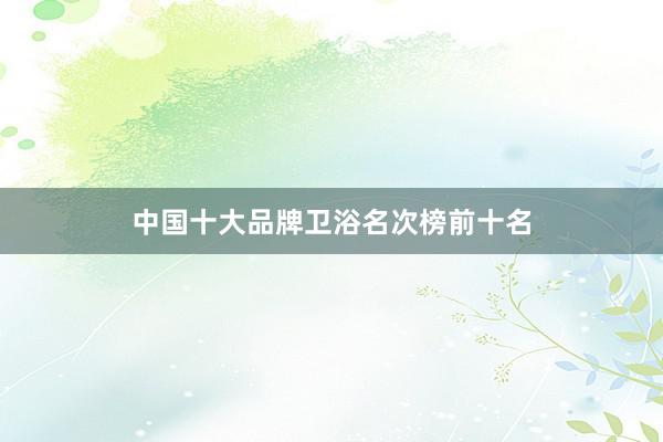 中国十大品牌卫浴名次榜前十名