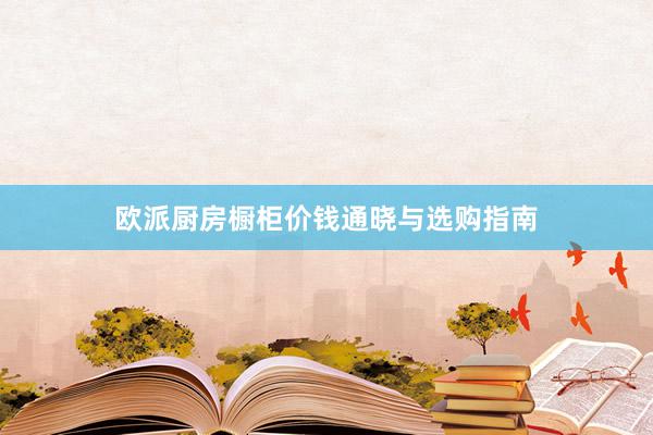 欧派厨房橱柜价钱通晓与选购指南