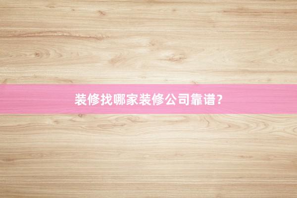 装修找哪家装修公司靠谱？