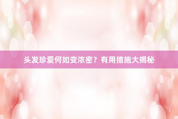 头发珍爱何如变浓密？有用措施大揭秘