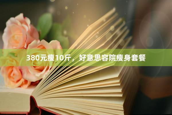 380元瘦10斤，好意思容院瘦身套餐