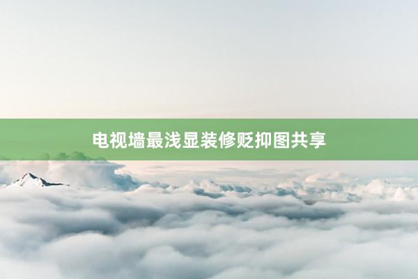 电视墙最浅显装修贬抑图共享
