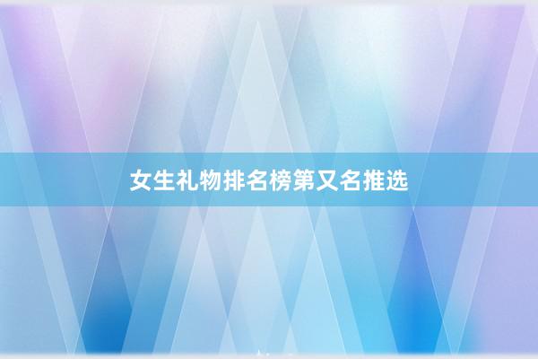 女生礼物排名榜第又名推选