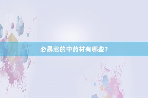 必暴涨的中药材有哪些？
