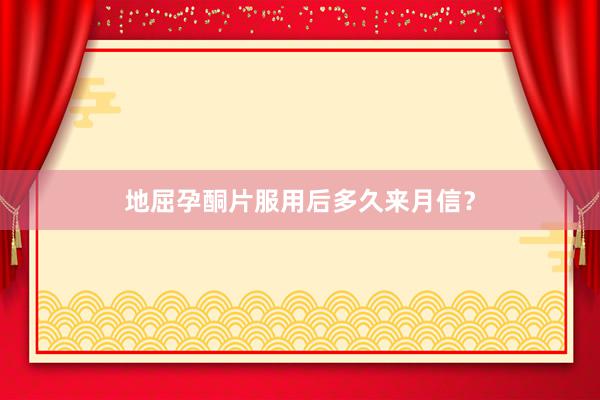 地屈孕酮片服用后多久来月信？