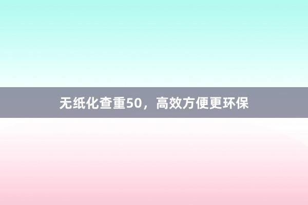无纸化查重50，高效方便更环保